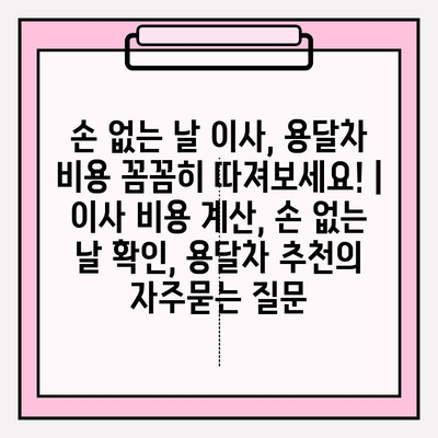 손 없는 날 이사, 용달차 비용 꼼꼼히 따져보세요! | 이사 비용 계산, 손 없는 날 확인, 용달차 추천