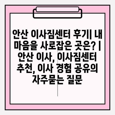 안산 이사짐센터 후기| 내 마음을 사로잡은 곳은? | 안산 이사, 이사짐센터 추천, 이사 경험 공유