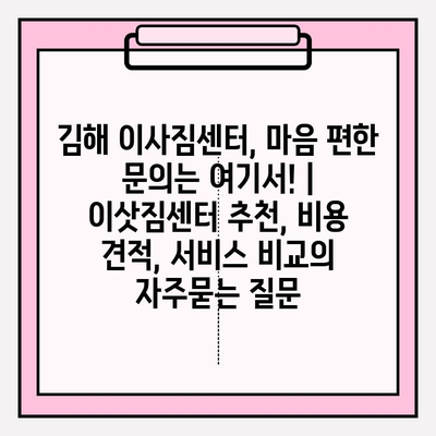 김해 이사짐센터, 마음 편한 문의는 여기서! | 이삿짐센터 추천, 비용 견적, 서비스 비교