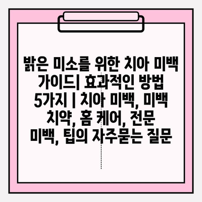 밝은 미소를 위한 치아 미백 가이드| 효과적인 방법 5가지 | 치아 미백, 미백 치약, 홈 케어, 전문 미백, 팁