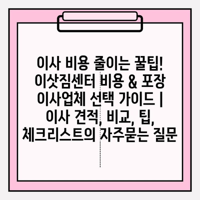 이사 비용 줄이는 꿀팁! 이삿짐센터 비용 & 포장 이사업체 선택 가이드 | 이사 견적, 비교, 팁, 체크리스트