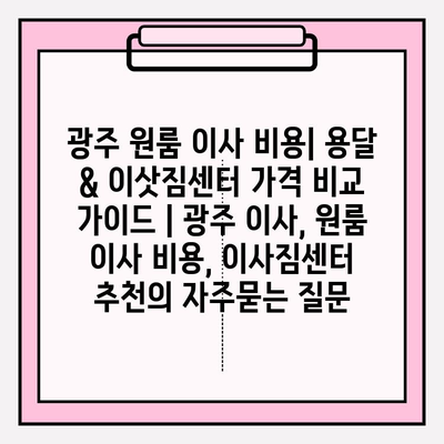 광주 원룸 이사 비용| 용달 & 이삿짐센터 가격 비교 가이드 | 광주 이사, 원룸 이사 비용, 이사짐센터 추천