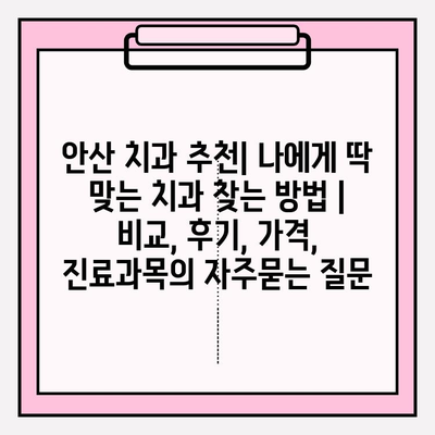 안산 치과 추천| 나에게 딱 맞는 치과 찾는 방법 | 비교, 후기, 가격, 진료과목