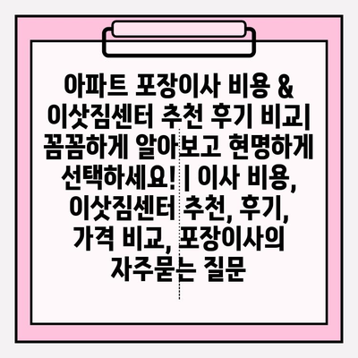 아파트 포장이사 비용 & 이삿짐센터 추천 후기 비교| 꼼꼼하게 알아보고 현명하게 선택하세요! | 이사 비용, 이삿짐센터 추천, 후기, 가격 비교, 포장이사