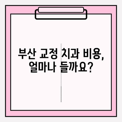 부산 교정 치과 추천| 나에게 딱 맞는 선택, 어떻게 해야 할까요? | 교정 전문의, 비용, 후기, 추천