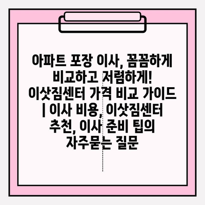 아파트 포장 이사, 꼼꼼하게 비교하고 저렴하게! 이삿짐센터 가격 비교 가이드 | 이사 비용, 이삿짐센터 추천, 이사 준비 팁