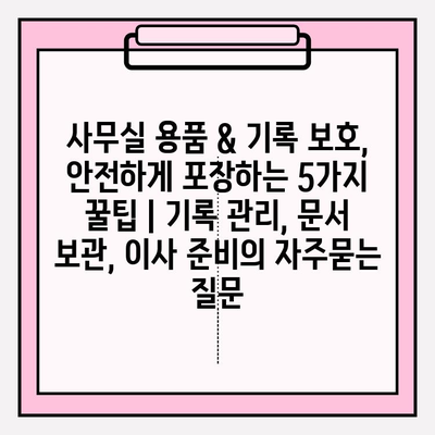 사무실 용품 & 기록 보호, 안전하게 포장하는 5가지 꿀팁 | 기록 관리, 문서 보관, 이사 준비