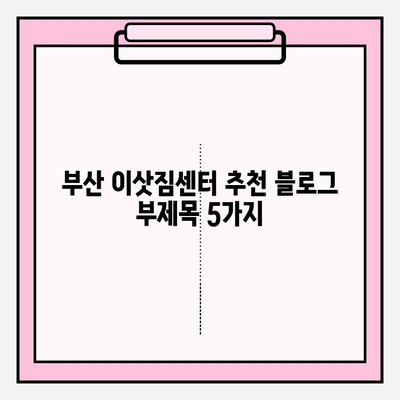 부산 이삿짐센터 추천| 깔끔하고 신속한 이사, 믿을 수 있는 곳 찾기 | 이사짐센터 비교, 후기, 가격