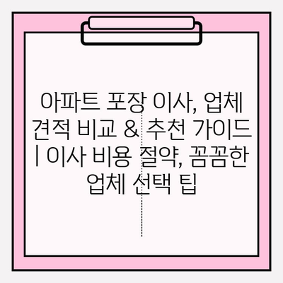 아파트 포장 이사, 업체 견적 비교 & 추천 가이드 | 이사 비용 절약, 꼼꼼한 업체 선택 팁