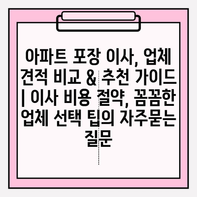 아파트 포장 이사, 업체 견적 비교 & 추천 가이드 | 이사 비용 절약, 꼼꼼한 업체 선택 팁