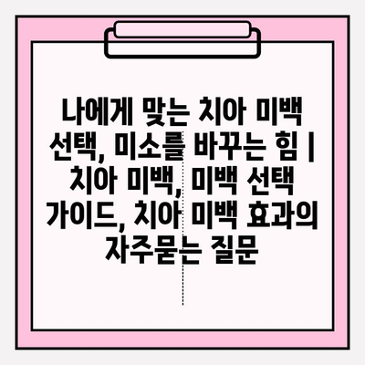 나에게 맞는 치아 미백 선택, 미소를 바꾸는 힘 | 치아 미백, 미백 선택 가이드, 치아 미백 효과