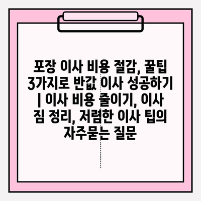 포장 이사 비용 절감, 꿀팁 3가지로 반값 이사 성공하기 | 이사 비용 줄이기, 이사 짐 정리, 저렴한 이사 팁