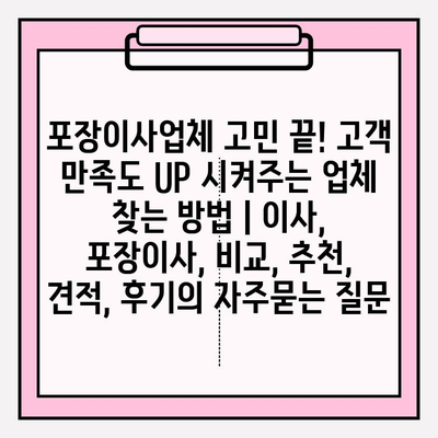 포장이사업체 고민 끝! 고객 만족도 UP 시켜주는 업체 찾는 방법 | 이사, 포장이사, 비교, 추천, 견적, 후기