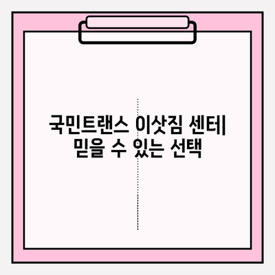 국민트랜스 이삿짐 센터| 믿을 수 있는 이삿짐센터 선택 | 이사, 이삿짐센터 추천, 견적, 서비스