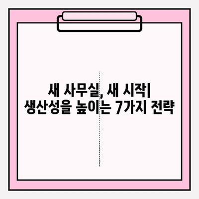 사무실 이사 후 생산성 극대화| 새로운 환경에 빠르게 적응하는 7가지 팁 | 이사, 적응, 생산성 향상, 효율성
