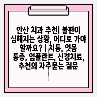 안산 치과 추천| 불편이 심해지는 상황, 어디로 가야 할까요? | 치통, 잇몸 통증, 임플란트, 신경치료, 추천