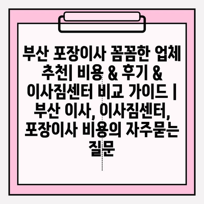 부산 포장이사 꼼꼼한 업체 추천| 비용 & 후기 & 이사짐센터 비교 가이드 | 부산 이사, 이사짐센터, 포장이사 비용