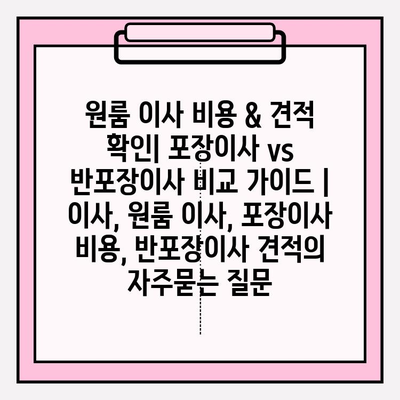 원룸 이사 비용 & 견적 확인| 포장이사 vs 반포장이사 비교 가이드 | 이사, 원룸 이사, 포장이사 비용, 반포장이사 견적
