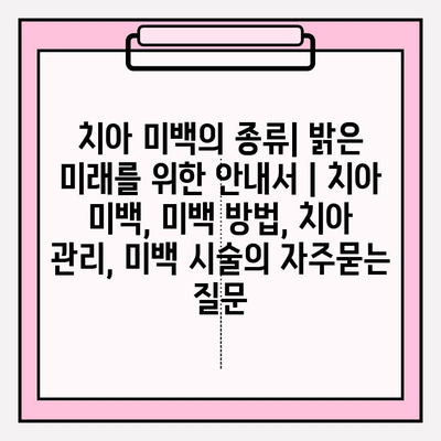 치아 미백의 종류| 밝은 미래를 위한 안내서 | 치아 미백, 미백 방법, 치아 관리, 미백 시술