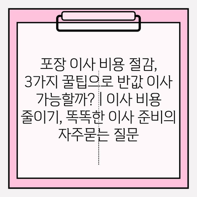 포장 이사 비용 절감, 3가지 꿀팁으로 반값 이사 가능할까? | 이사 비용 줄이기, 똑똑한 이사 준비