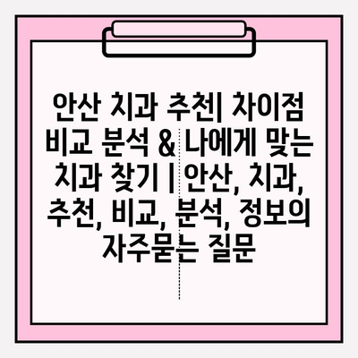 안산 치과 추천| 차이점 비교 분석 & 나에게 맞는 치과 찾기 | 안산, 치과, 추천, 비교, 분석, 정보