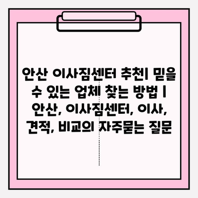 안산 이사짐센터 추천| 믿을 수 있는 업체 찾는 방법 | 안산, 이사짐센터, 이사, 견적, 비교