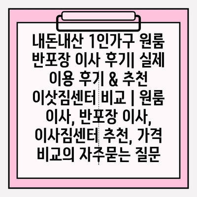 내돈내산 1인가구 원룸 반포장 이사 후기| 실제 이용 후기 & 추천 이삿짐센터 비교 | 원룸 이사, 반포장 이사, 이사짐센터 추천, 가격 비교