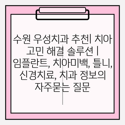 수원 우성치과 추천| 치아 고민 해결 솔루션 | 임플란트, 치아미백, 틀니, 신경치료, 치과 정보