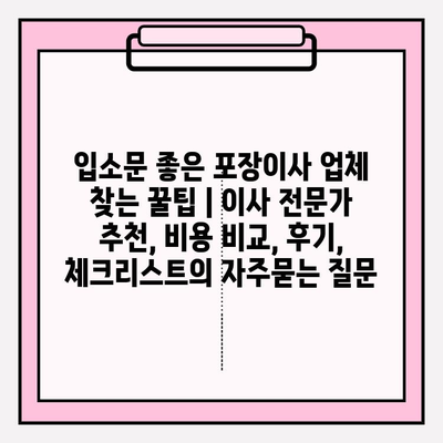 입소문 좋은 포장이사 업체 찾는 꿀팁 | 이사 전문가 추천, 비용 비교, 후기, 체크리스트