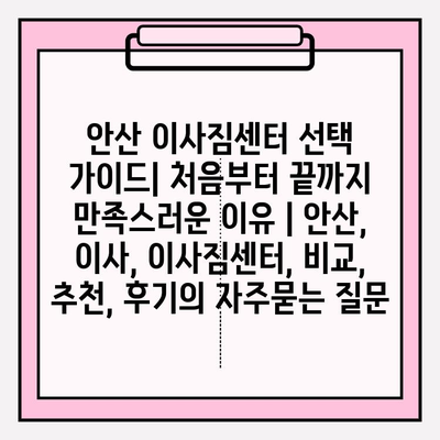 안산 이사짐센터 선택 가이드| 처음부터 끝까지 만족스러운 이유 | 안산, 이사, 이사짐센터, 비교, 추천, 후기