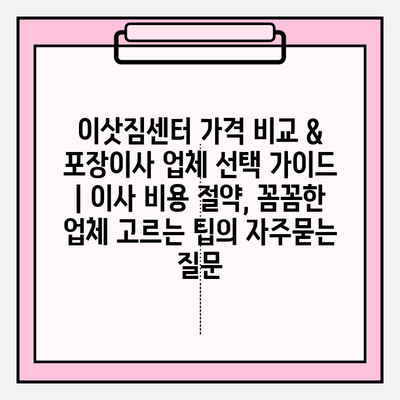 이삿짐센터 가격 비교 & 포장이사 업체 선택 가이드 | 이사 비용 절약, 꼼꼼한 업체 고르는 팁