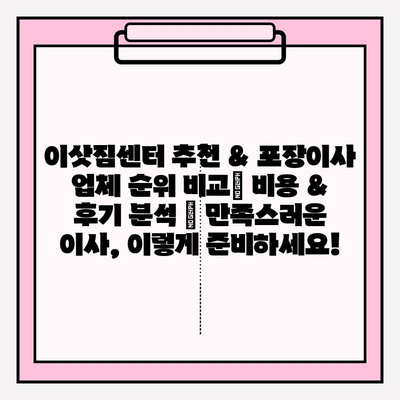 이삿짐센터 추천 & 포장이사 업체 순위 비교| 비용 & 후기 분석 | 만족스러운 이사, 이렇게 준비하세요!
