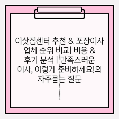 이삿짐센터 추천 & 포장이사 업체 순위 비교| 비용 & 후기 분석 | 만족스러운 이사, 이렇게 준비하세요!