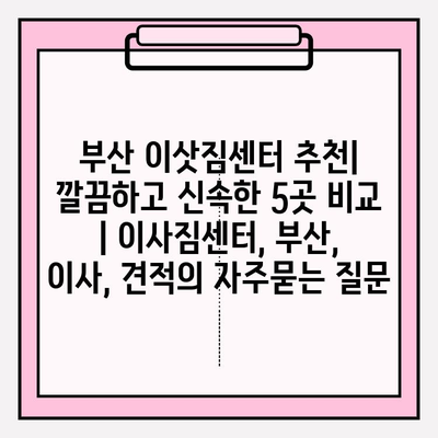 부산 이삿짐센터 추천| 깔끔하고 신속한 5곳 비교 | 이사짐센터, 부산, 이사, 견적