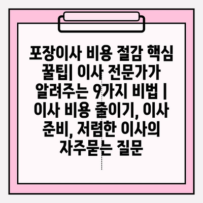 포장이사 비용 절감 핵심 꿀팁| 이사 전문가가 알려주는 9가지 비법 | 이사 비용 줄이기, 이사 준비, 저렴한 이사