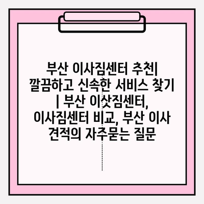 부산 이사짐센터 추천| 깔끔하고 신속한 서비스 찾기 | 부산 이삿짐센터, 이사짐센터 비교, 부산 이사 견적