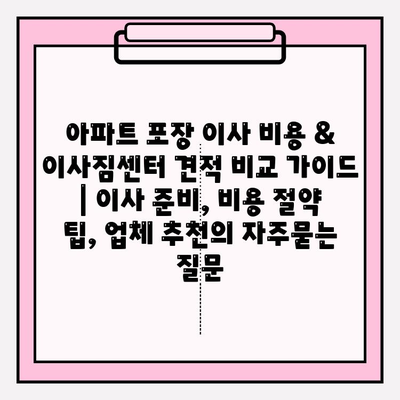 아파트 포장 이사 비용 & 이사짐센터 견적 비교 가이드 | 이사 준비, 비용 절약 팁, 업체 추천