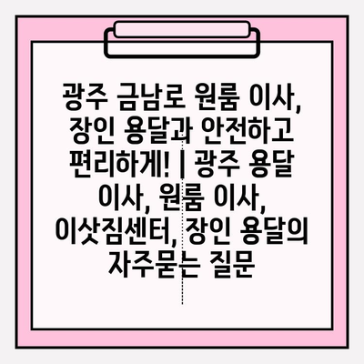 광주 금남로 원룸 이사, 장인 용달과 안전하고 편리하게! | 광주 용달 이사, 원룸 이사, 이삿짐센터, 장인 용달