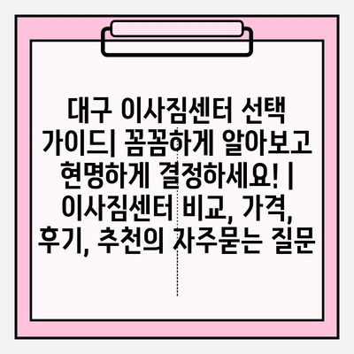 대구 이사짐센터 선택 가이드| 꼼꼼하게 알아보고 현명하게 결정하세요! | 이사짐센터 비교, 가격, 후기, 추천