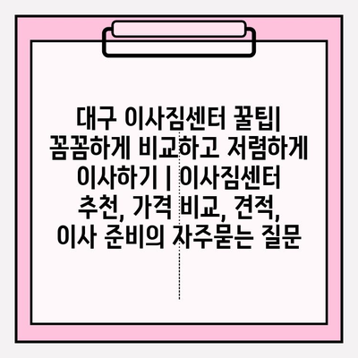 대구 이사짐센터 꿀팁| 꼼꼼하게 비교하고 저렴하게 이사하기 | 이사짐센터 추천, 가격 비교, 견적, 이사 준비