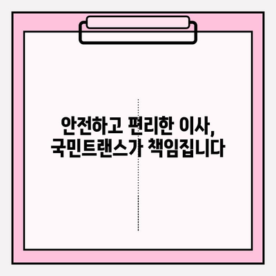 이사 전문 국민트랜스, 믿을 수 있는 이유 | 만족도 보장, 이사 비용 절감, 안전하고 편리한 이사