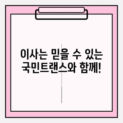 이사 전문 국민트랜스, 믿을 수 있는 이유 | 만족도 보장, 이사 비용 절감, 안전하고 편리한 이사