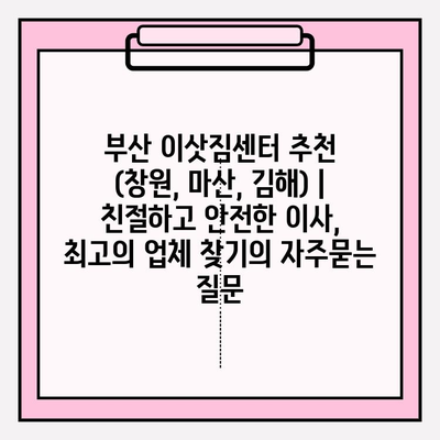 부산 이삿짐센터 추천 (창원, 마산, 김해) | 친절하고 안전한 이사, 최고의 업체 찾기