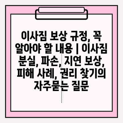 이사짐 보상 규정, 꼭 알아야 할 내용 | 이사짐 분실, 파손, 지연 보상, 피해 사례, 권리 찾기