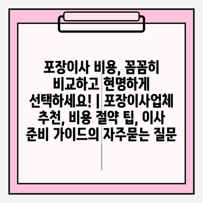 포장이사 비용, 꼼꼼히 비교하고 현명하게 선택하세요! | 포장이사업체 추천, 비용 절약 팁, 이사 준비 가이드