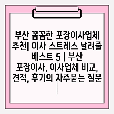 부산 꼼꼼한 포장이사업체 추천| 이사 스트레스 날려줄 베스트 5 | 부산 포장이사, 이사업체 비교, 견적, 후기