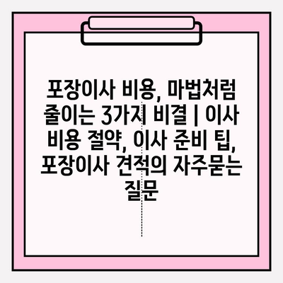 포장이사 비용, 마법처럼 줄이는 3가지 비결 | 이사 비용 절약, 이사 준비 팁, 포장이사 견적