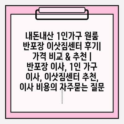 내돈내산 1인가구 원룸 반포장 이삿짐센터 후기| 가격 비교 & 추천 | 반포장 이사, 1인 가구 이사, 이삿짐센터 추천, 이사 비용