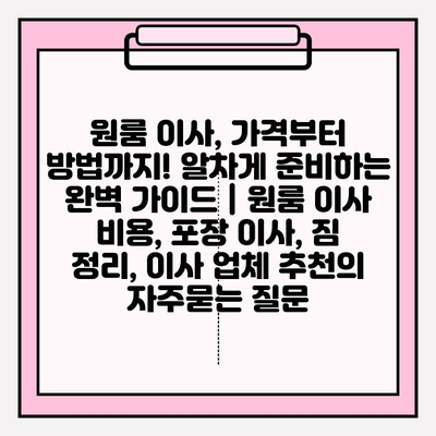 원룸 이사, 가격부터 방법까지! 알차게 준비하는 완벽 가이드 | 원룸 이사 비용, 포장 이사, 짐 정리, 이사 업체 추천