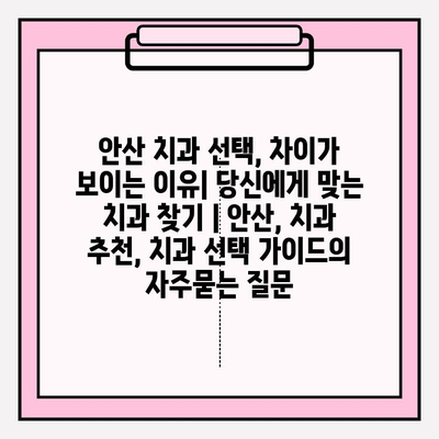 안산 치과 선택, 차이가 보이는 이유| 당신에게 맞는 치과 찾기 | 안산, 치과 추천, 치과 선택 가이드